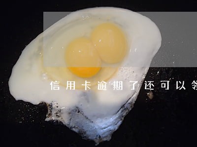 信用卡逾期了还可以领卡吗