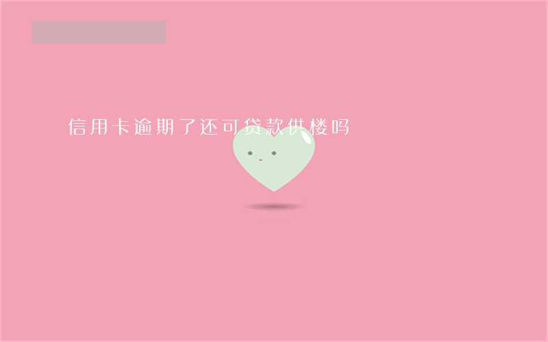 信用卡逾期了还可贷款供楼吗 信用卡逾期了还可贷款供楼吗