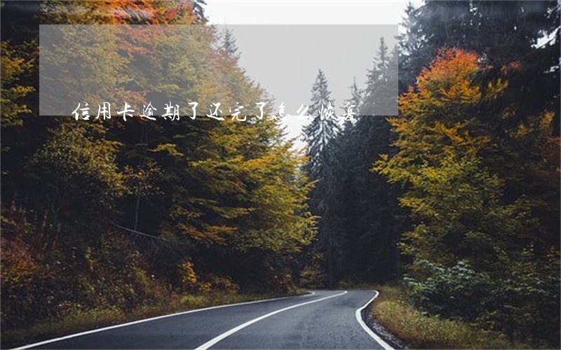 信用卡逾期了还完了怎么恢复 信用卡逾期了还完了怎么恢复