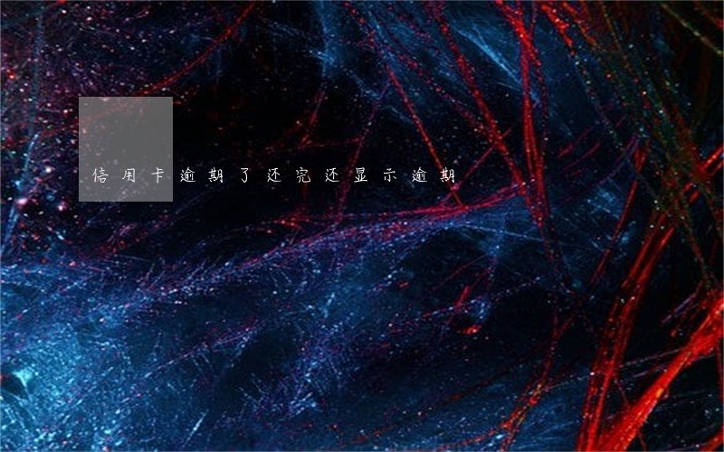 信用卡逾期了还完还显示逾期 信用卡逾期了还完还显示逾期