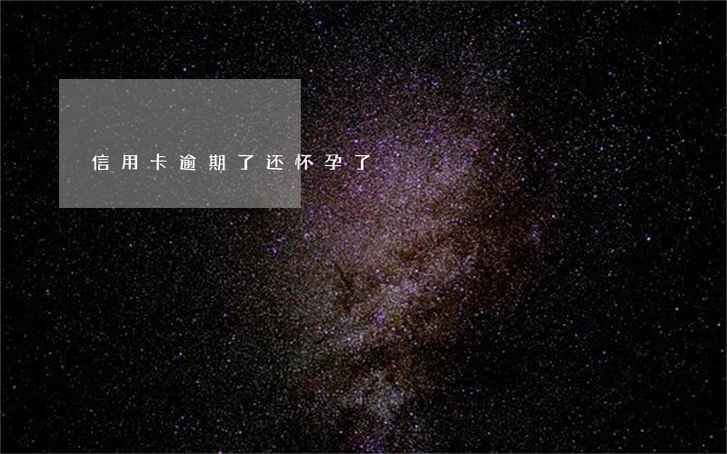 信用卡逾期了还怀孕了