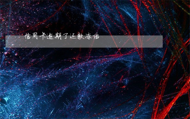 信用卡逾期了还款冻结 信用卡逾期了还款冻结