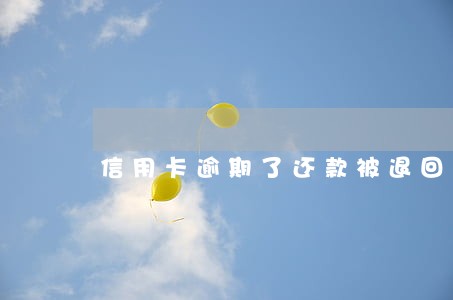 信用卡逾期了还款被退回怎么办 信用卡逾期了还款被退回怎么办
