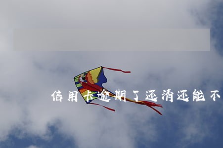 信用卡逾期了还清还能不能使用 信用卡逾期了还清还能不能使用