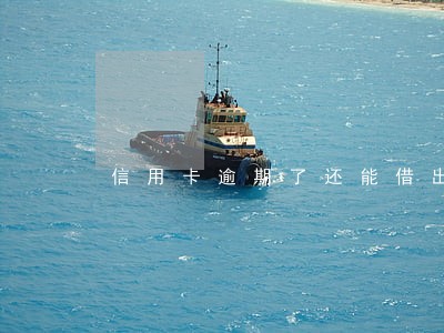 信用卡逾期了还能借出来吗 信用卡逾期了还能借出来吗