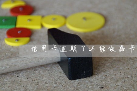 信用卡逾期了还能做嘉卡贷吗 信用卡逾期了还能做嘉卡贷吗