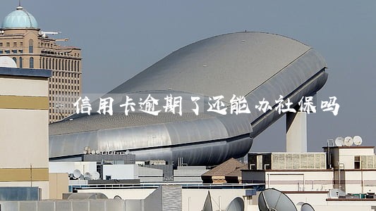 信用卡逾期了还能办社保吗 信用卡逾期了还能办社保吗