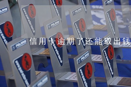 信用卡逾期了还能取出钱吗 信用卡逾期了还能取出钱吗
