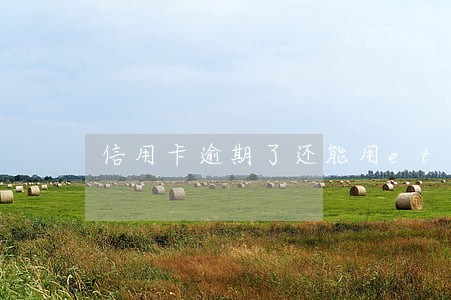 信用卡逾期了还能用etc吧 信用卡逾期了还能用etc吧