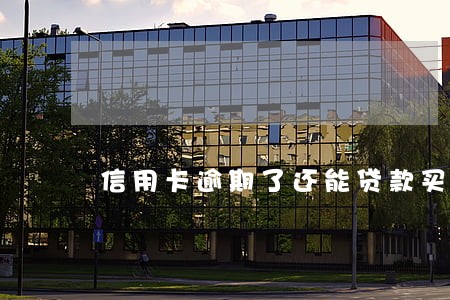 信用卡逾期了还能贷款买房嘛 信用卡逾期了还能贷款买房嘛