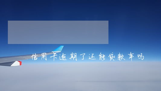 信用卡逾期了还能贷款车吗 信用卡逾期了还能贷款车吗