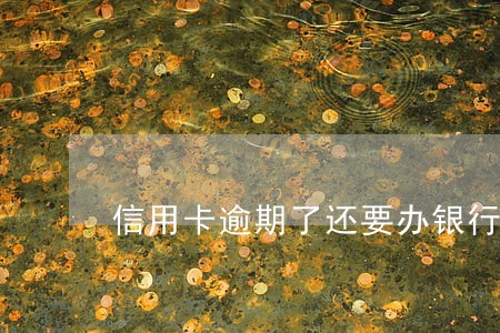 信用卡逾期了还要办银行卡 信用卡逾期了还要办银行卡