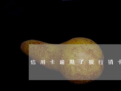 信用卡逾期了银行销卡了怎么办 信用卡逾期了银行销卡了怎么办
