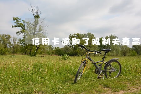 信用卡逾期了限制夫妻高铁 信用卡逾期了限制夫妻高铁