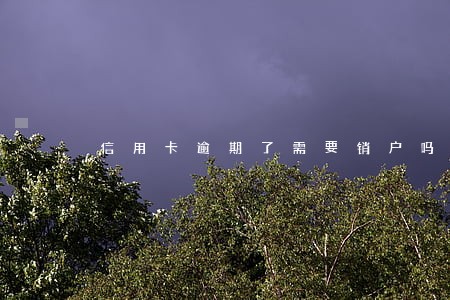 信用卡逾期了需要销户吗 信用卡逾期了需要销户吗