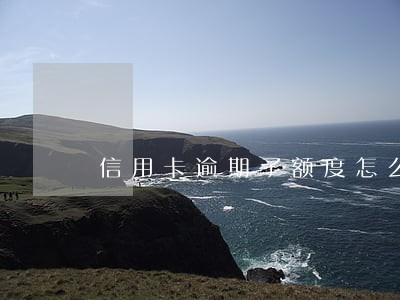 信用卡逾期了额度怎么恢复 信用卡逾期了额度怎么恢复