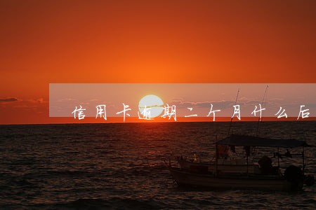 信用卡逾期二个月什么后果 信用卡逾期二个月什么后果