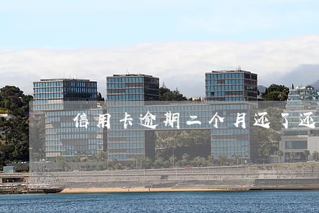 信用卡逾期二个月还了还能用吗
