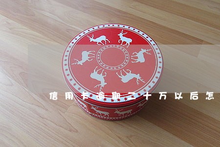 信用卡逾期二十万以后怎么办 信用卡逾期二十万以后怎么办