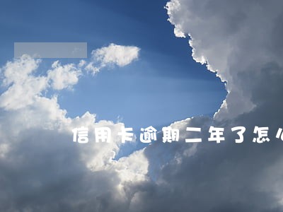 信用卡逾期二年了怎么还款 信用卡逾期二年了怎么还款