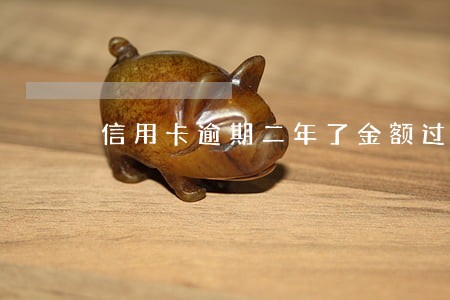 信用卡逾期二年了金额过万 信用卡逾期二年了金额过万