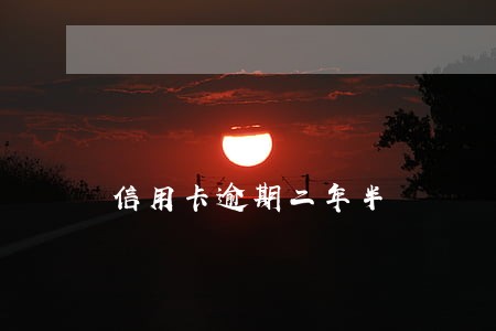 信用卡逾期二年半 信用卡逾期二年半