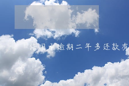 信用卡逾期二年多还款有影响吗 信用卡逾期二年多还款有影响吗
