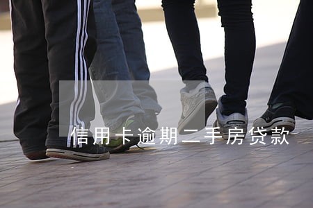 信用卡逾期二手房贷款 信用卡逾期二手房贷款