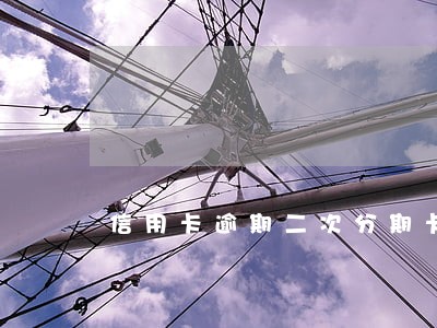 信用卡逾期二次分期卡片就没用了 信用卡逾期二次分期卡片就没用了