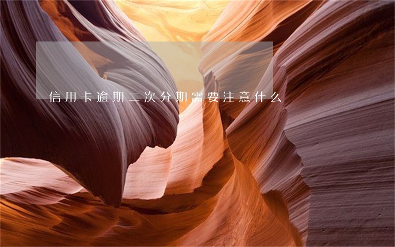 信用卡逾期二次分期需要注意什么 信用卡逾期二次分期需要注意什么