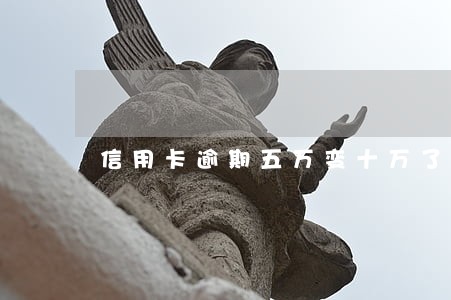 信用卡逾期五万变十万了 信用卡逾期五万变十万了