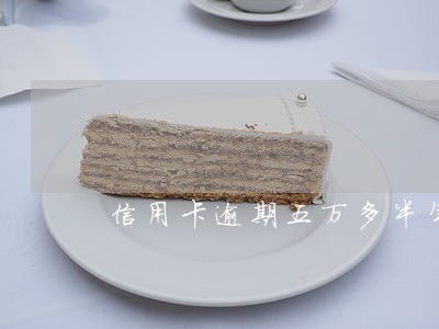 信用卡逾期五万多半年了 信用卡逾期五万多半年了