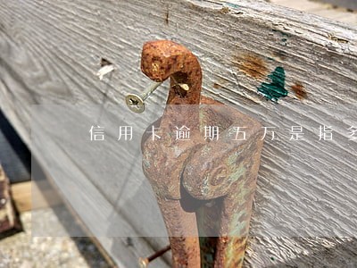 信用卡逾期五万是指多行累加吗