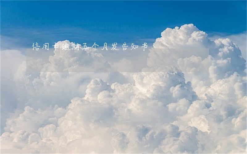 信用卡逾期五个月发告知书 信用卡逾期五个月发告知书