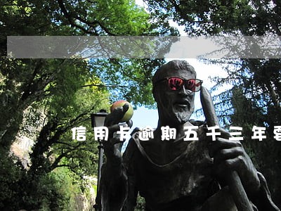 信用卡逾期五千三年要还多少 信用卡逾期五千三年要还多少