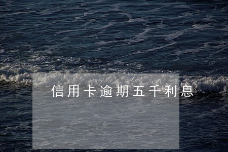 信用卡逾期五千利息 信用卡逾期五千利息