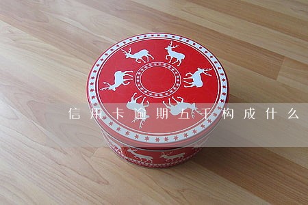 信用卡逾期五千构成什么责任 信用卡逾期五千构成什么责任