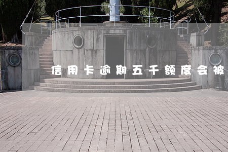 信用卡逾期五千额度会被起诉吗 信用卡逾期五千额度会被起诉吗