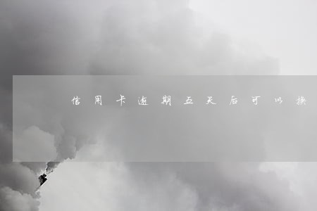 信用卡逾期五天后可以换吗 信用卡逾期五天后可以换吗