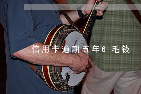 信用卡逾期五年6毛钱 信用卡逾期五年6毛钱