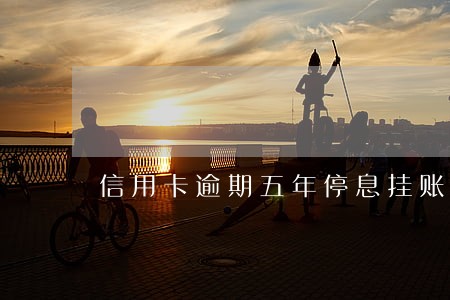 信用卡逾期五年停息挂账 信用卡逾期五年停息挂账