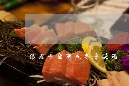 信用卡逾期五年多没还 信用卡逾期五年多没还