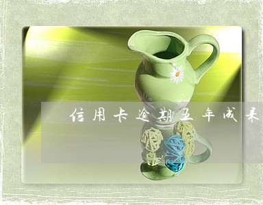 信用卡逾期五年成呆账 信用卡逾期五年成呆账