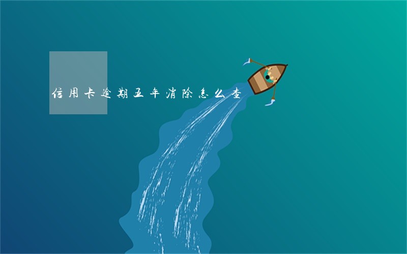 信用卡逾期五年消除怎么查 信用卡逾期五年消除怎么查