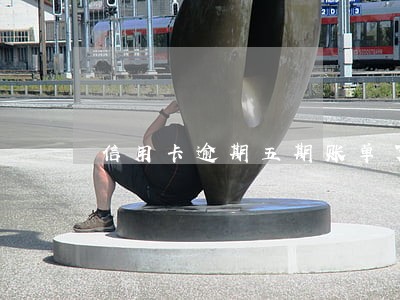 信用卡逾期五期账单了 信用卡逾期五期账单了