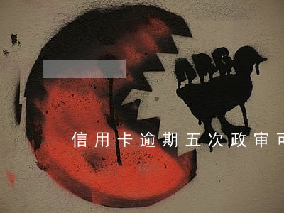 信用卡逾期五次政审可以吗