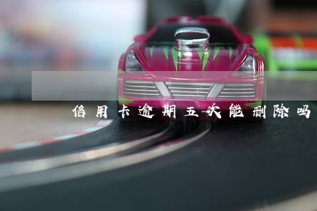 信用卡逾期五次能删除吗 信用卡逾期五次能删除吗