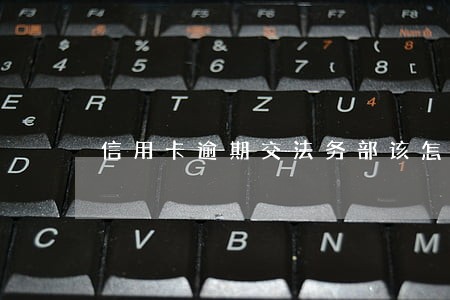 信用卡逾期交法务部该怎么办 信用卡逾期交法务部该怎么办