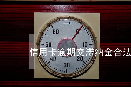 信用卡逾期交滞纳金合法吗 信用卡逾期交滞纳金合法吗
