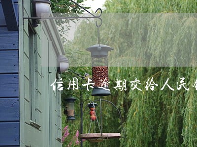 信用卡逾期交给人民银行 信用卡逾期交给人民银行
